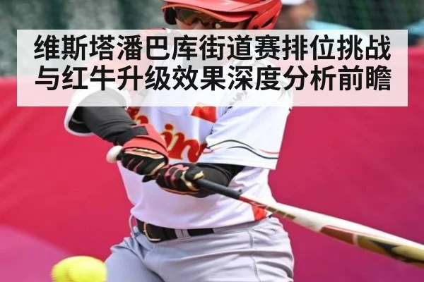 维斯塔潘巴库街道赛排位挑战与红牛升级效果深度分析前瞻 - Xingkong yule